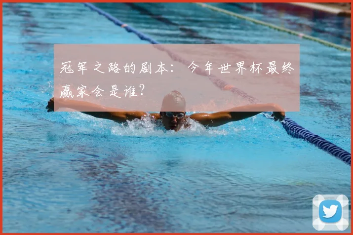 冠军之路的剧本：今年世界杯最终赢家会是谁？