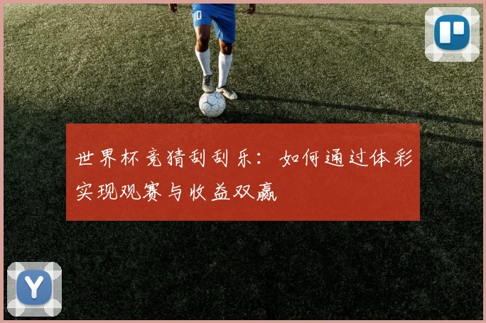 世界杯竞猜刮刮乐：如何通过体彩实现观赛与收益双赢