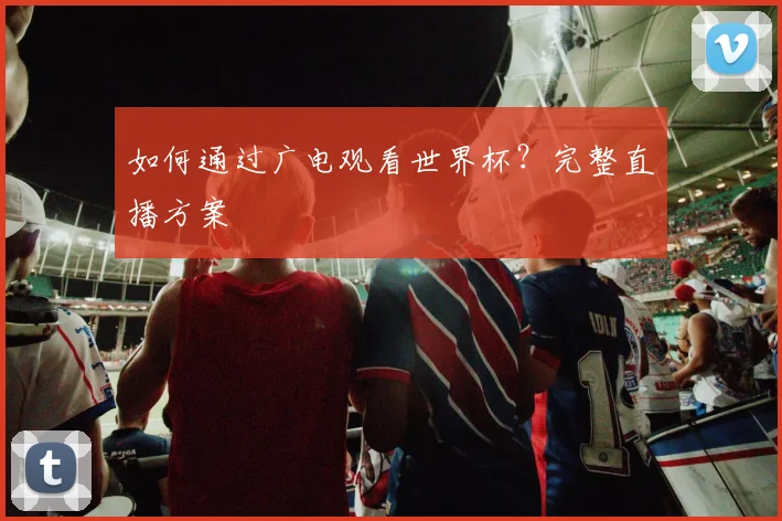 如何通过广电观看世界杯?完整直播方案