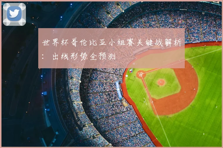 世界杯哥伦比亚小组赛关键战解析:出线形势全预测