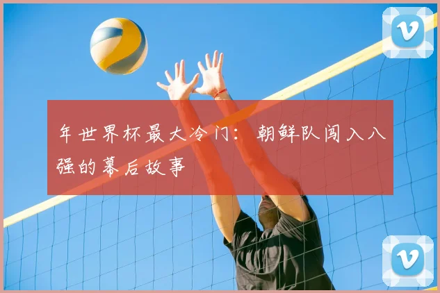 年世界杯最大冷门:朝鲜队闯入八强的幕后故事