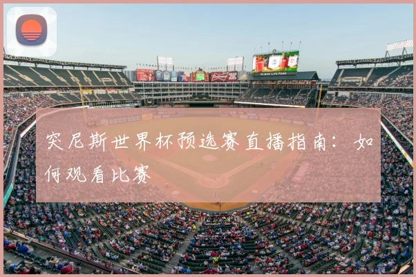 突尼斯世界杯预选赛直播指南:如何观看比赛