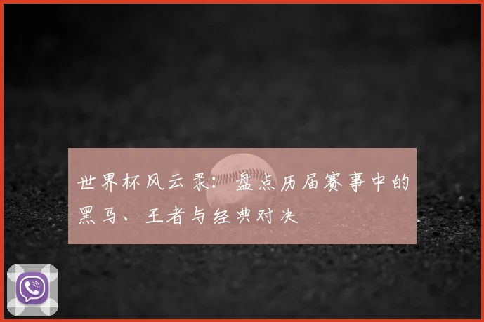世界杯风云录：盘点历届赛事中的黑马、王者与经典对决