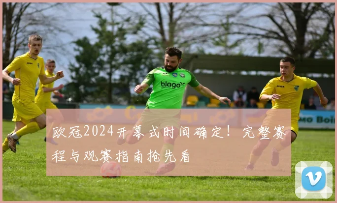 欧冠2024开幕式时间确定！完整赛程与观赛指南抢先看