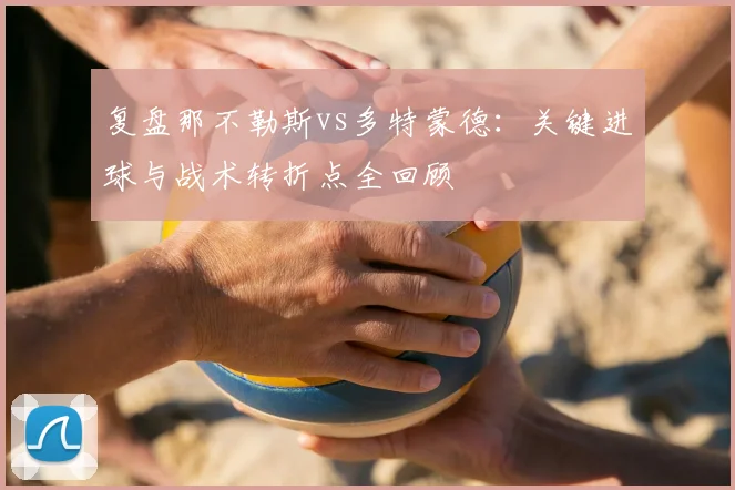 复盘那不勒斯vs多特蒙德：关键进球与战术转折点全回顾
