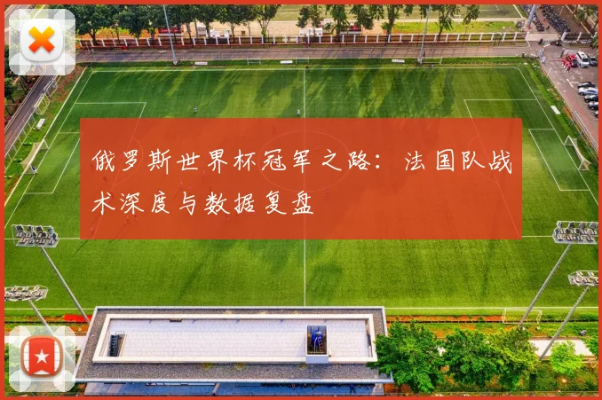 俄罗斯世界杯冠军之路：法国队战术深度与数据复盘
