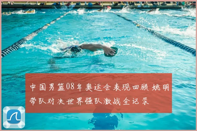 中国男篮08年奥运会表现回顾 姚明带队对决世界强队激战全记录