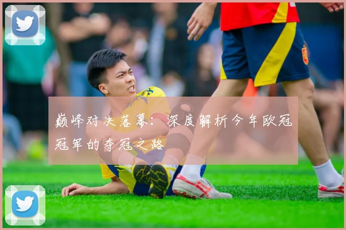 巅峰对决落幕：深度解析今年欧冠冠军的夺冠之路