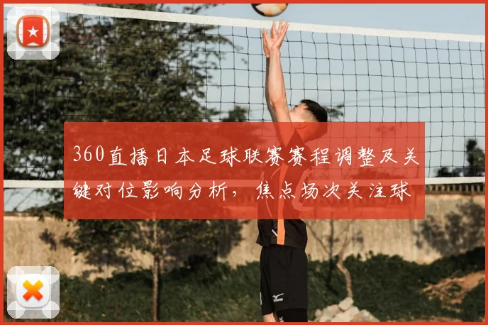 360直播日本足球联赛赛程调整及关键对位影响分析，焦点场次关注球队阵容变化