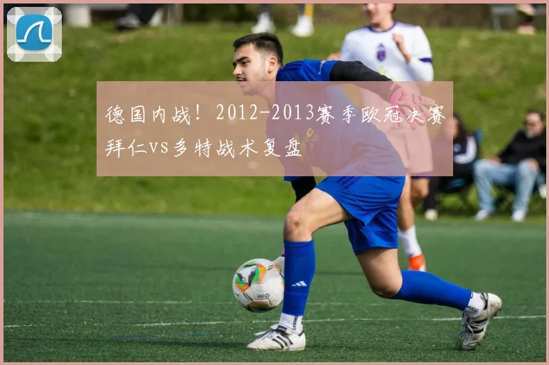 德国内战！2012-2013赛季欧冠决赛拜仁vs多特战术复盘