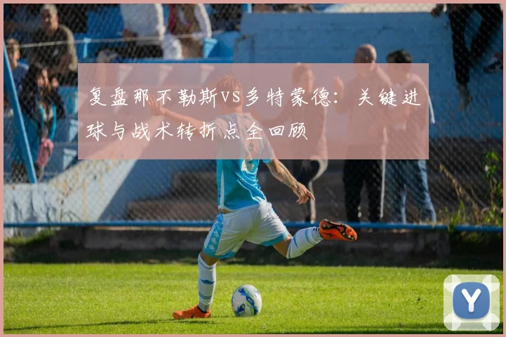 复盘那不勒斯vs多特蒙德：关键进球与战术转折点全回顾